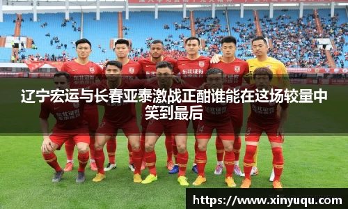 辽宁宏运与长春亚泰激战正酣谁能在这场较量中笑到最后