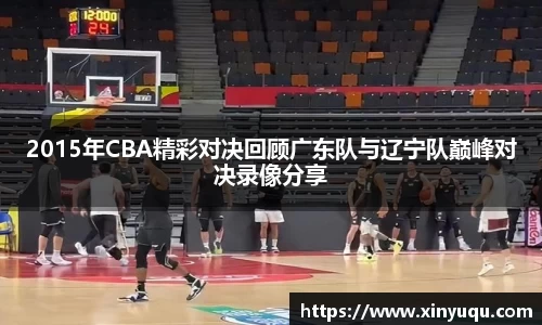 2015年CBA精彩对决回顾广东队与辽宁队巅峰对决录像分享