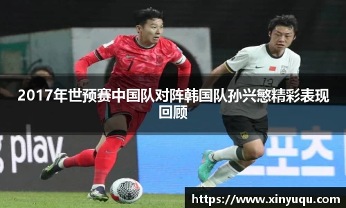 2017年世预赛中国队对阵韩国队孙兴慜精彩表现回顾